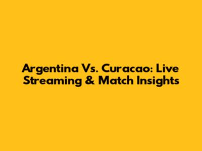 Argentina Vs. Curacao: Live Streaming & Match Insights