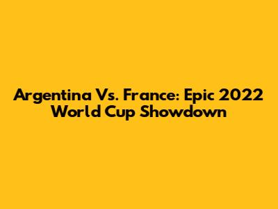 Argentina Vs. France: Epic 2022 World Cup Showdown