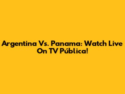 Argentina Vs. Panama: Watch Live On TV Pública!