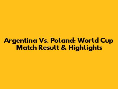 Argentina Vs. Poland: World Cup Match Result & Highlights