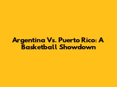 Argentina Vs. Puerto Rico: A Basketball Showdown