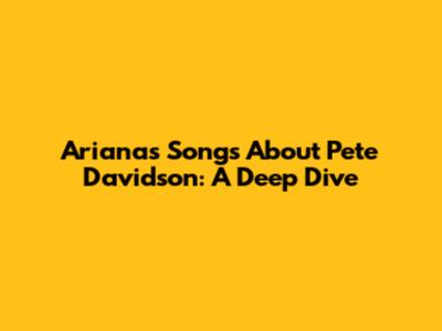 Ariana's Songs About Pete Davidson: A Deep Dive