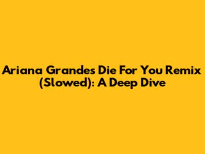 Ariana Grande's 'Die For You' Remix (Slowed): A Deep Dive