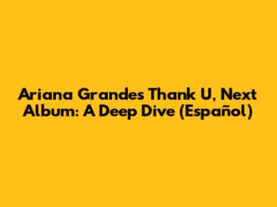 Ariana Grande's 'Thank U, Next' Album: A Deep Dive (Español)