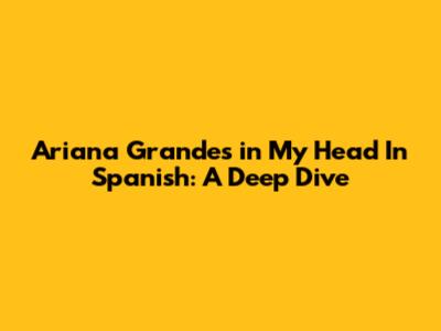 Ariana Grande's 'in My Head' In Spanish: A Deep Dive