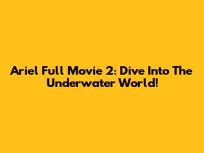 Ariel Full Movie 2: Dive Into The Underwater World!