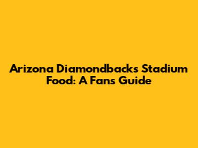 Arizona Diamondbacks Stadium Food: A Fan's Guide