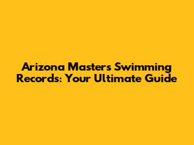Arizona Masters Swimming Records: Your Ultimate Guide