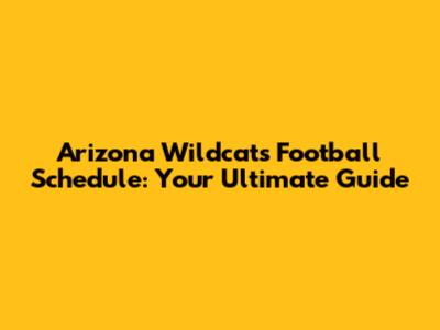 Arizona Wildcats Football Schedule: Your Ultimate Guide