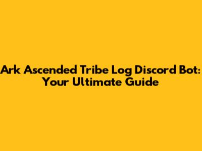 Ark Ascended Tribe Log Discord Bot: Your Ultimate Guide