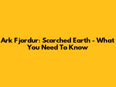 Ark Fjordur: Scorched Earth - What You Need To Know