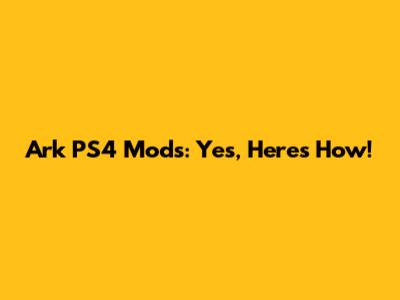 Ark PS4 Mods: Yes, Here's How!