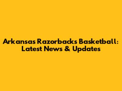 Arkansas Razorbacks Basketball: Latest News & Updates