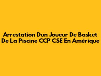 Arrestation D'un Joueur De Basket De La Piscine CCP CSE En Amérique