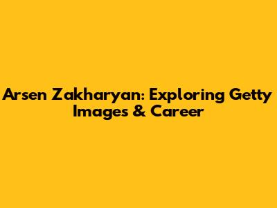 Arsen Zakharyan: Exploring Getty Images & Career