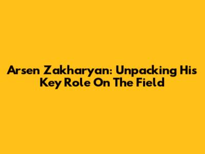 Arsen Zakharyan: Unpacking His Key Role On The Field