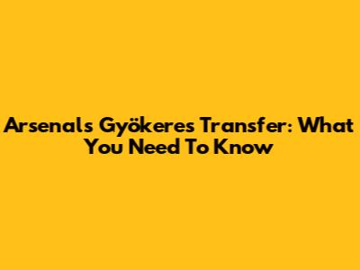 Arsenal's Gyökeres Transfer: What You Need To Know