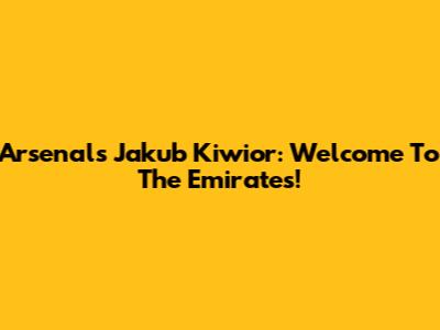 Arsenal's Jakub Kiwior: Welcome To The Emirates!