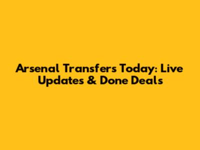 Arsenal Transfers Today: Live Updates & Done Deals
