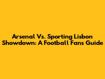 Arsenal Vs. Sporting Lisbon Showdown: A Football Fan's Guide