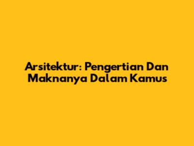 Arsitektur: Pengertian Dan Maknanya Dalam Kamus