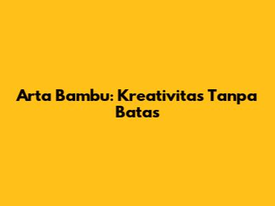 Arta Bambu: Kreativitas Tanpa Batas