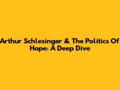 Arthur Schlesinger & The Politics Of Hope: A Deep Dive