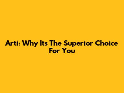 Arti: Why It's The Superior Choice For You