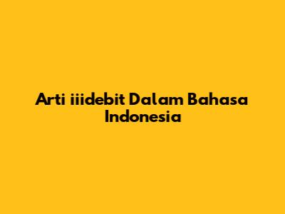 Arti "iiidebit" Dalam Bahasa Indonesia