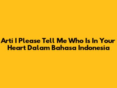 Arti 'I Please Tell Me Who Is In Your Heart' Dalam Bahasa Indonesia