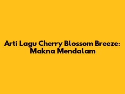 Arti Lagu Cherry Blossom Breeze: Makna Mendalam