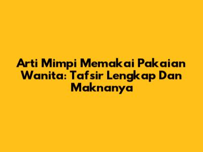 Arti Mimpi Memakai Pakaian Wanita: Tafsir Lengkap Dan Maknanya