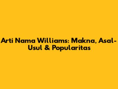 Arti Nama Williams: Makna, Asal-Usul & Popularitas
