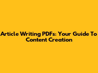 Article Writing PDFs: Your Guide To Content Creation