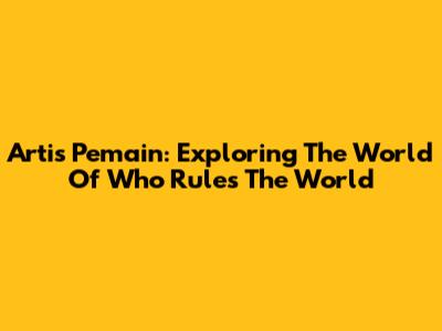 Artis Pemain: Exploring The World Of 'Who Rules The World'