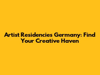 Artist Residencies Germany: Find Your Creative Haven