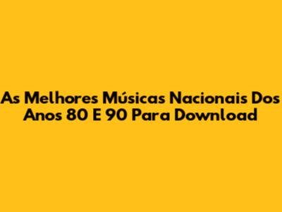 As Melhores Músicas Nacionais Dos Anos 80 E 90 Para Download