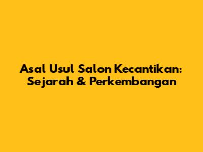 Asal Usul Salon Kecantikan: Sejarah & Perkembangan