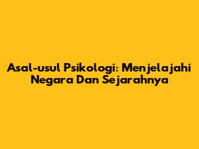 Asal-usul Psikologi: Menjelajahi Negara Dan Sejarahnya
