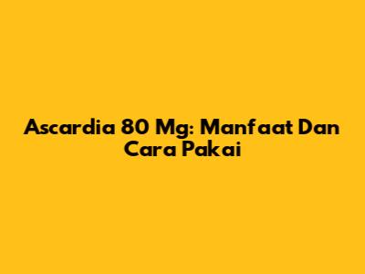Ascardia 80 Mg: Manfaat Dan Cara Pakai