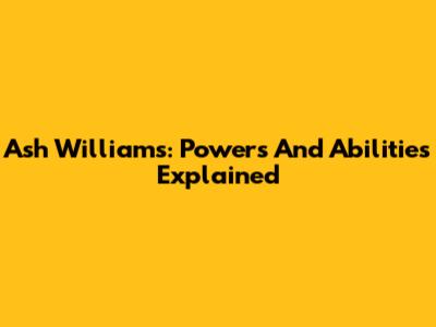 Ash Williams: Powers And Abilities Explained