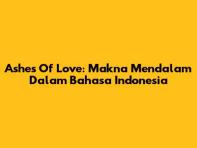 Ashes Of Love: Makna Mendalam Dalam Bahasa Indonesia