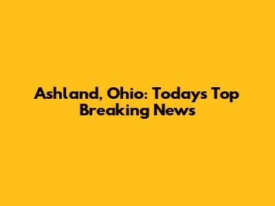 Ashland, Ohio: Today's Top Breaking News
