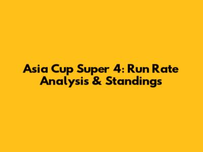 Asia Cup Super 4: Run Rate Analysis & Standings