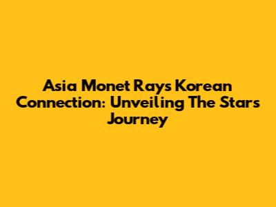 Asia Monet Ray's Korean Connection: Unveiling The Star's Journey