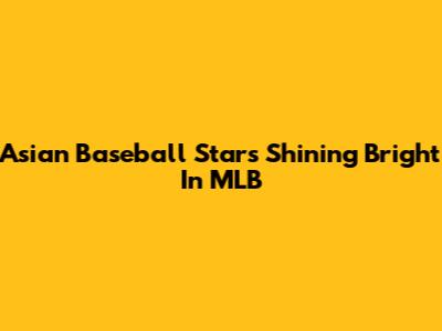 Asian Baseball Stars Shining Bright In MLB