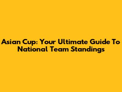 Asian Cup: Your Ultimate Guide To National Team Standings
