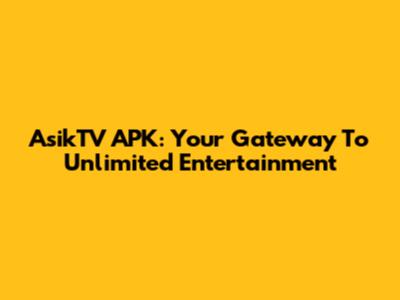 AsikTV APK: Your Gateway To Unlimited Entertainment