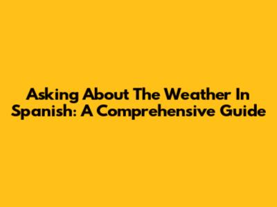 Asking About The Weather In Spanish: A Comprehensive Guide