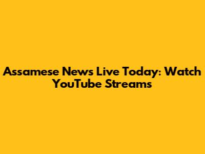 Assamese News Live Today: Watch YouTube Streams